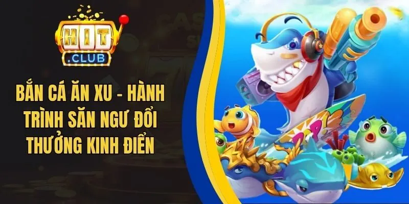 Bắn Cá Ăn Xu - Hành Trình Săn Ngư Đổi Thưởng Kinh Điển
