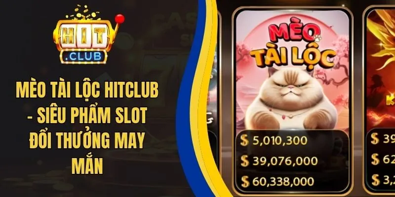 Mèo Tài Lộc Hitclub - Siêu Phẩm Slot Đổi Thưởng May Mắ