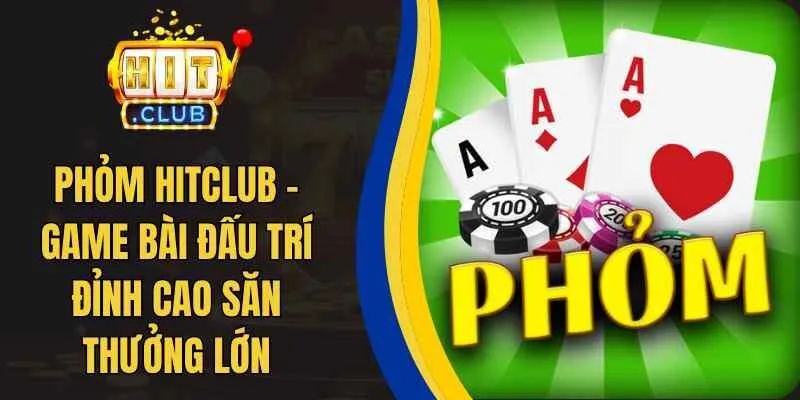 Phỏm Hitclub – Game Bài Đấu Trí Đỉnh Cao Săn Thưởng Lớn